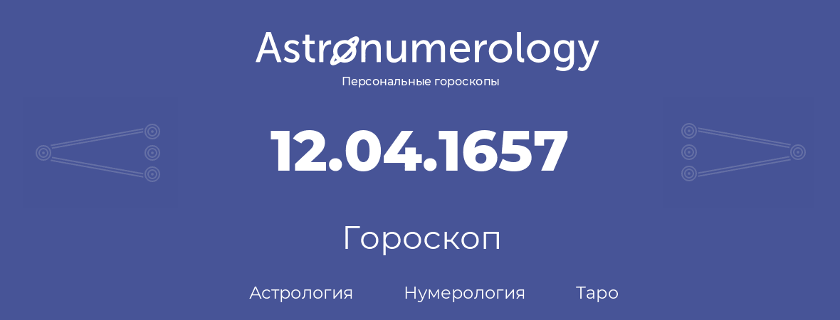 гороскоп астрологии, нумерологии и таро по дню рождения 12.04.1657 (12 апреля 1657, года)