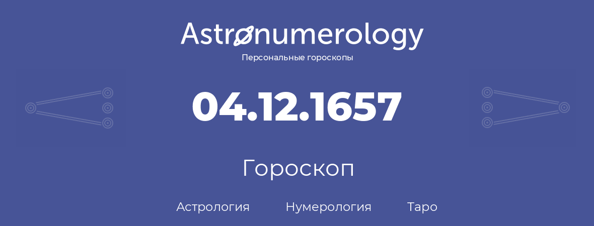 гороскоп астрологии, нумерологии и таро по дню рождения 04.12.1657 (04 декабря 1657, года)