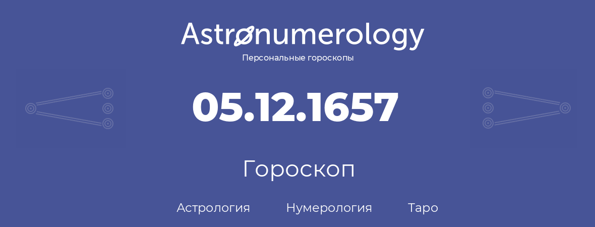 гороскоп астрологии, нумерологии и таро по дню рождения 05.12.1657 (5 декабря 1657, года)