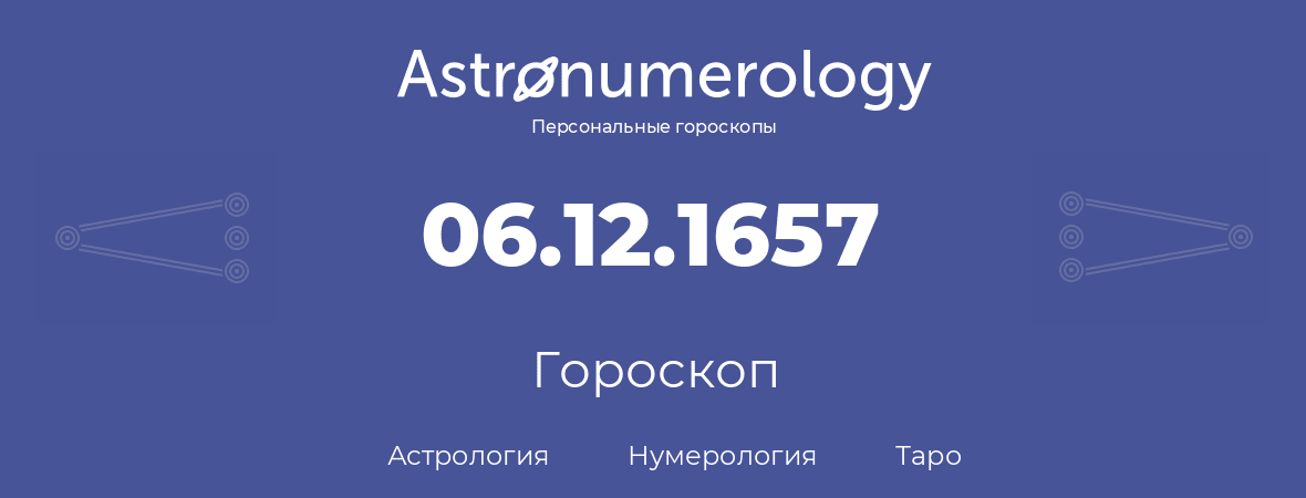 гороскоп астрологии, нумерологии и таро по дню рождения 06.12.1657 (06 декабря 1657, года)