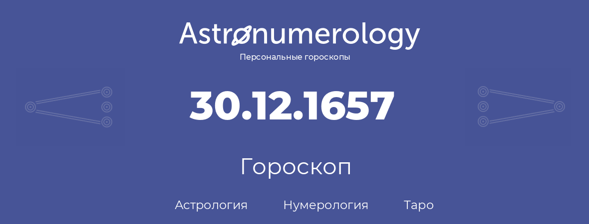 гороскоп астрологии, нумерологии и таро по дню рождения 30.12.1657 (30 декабря 1657, года)