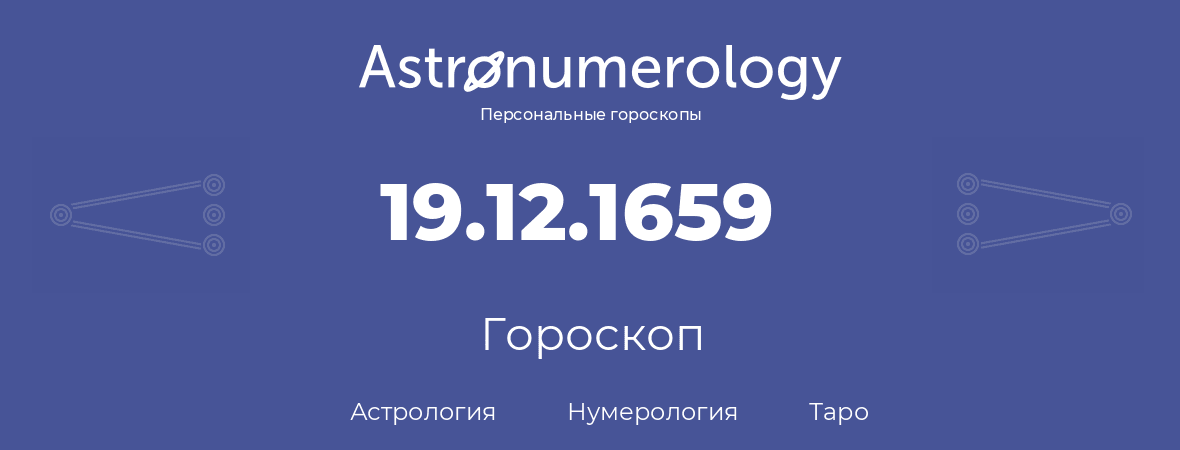 гороскоп астрологии, нумерологии и таро по дню рождения 19.12.1659 (19 декабря 1659, года)