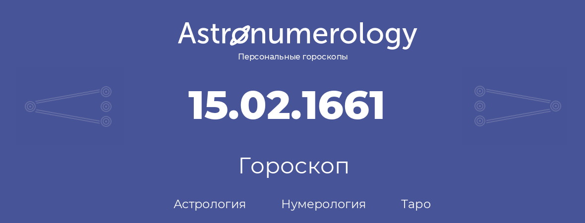 гороскоп астрологии, нумерологии и таро по дню рождения 15.02.1661 (15 февраля 1661, года)