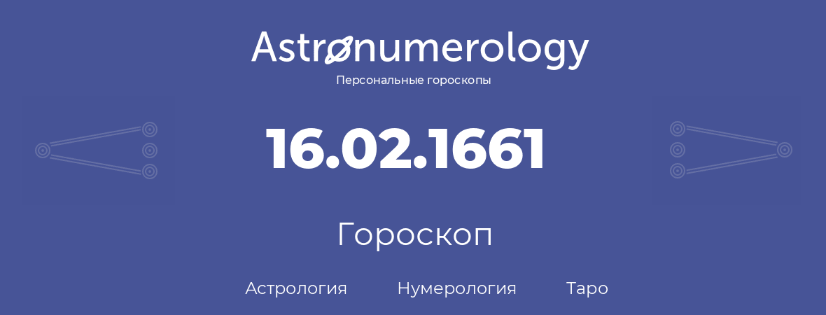 гороскоп астрологии, нумерологии и таро по дню рождения 16.02.1661 (16 февраля 1661, года)