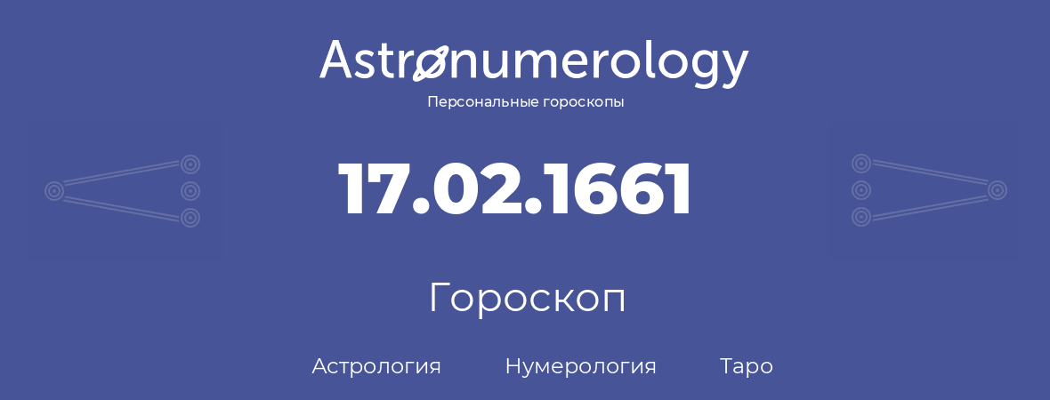 гороскоп астрологии, нумерологии и таро по дню рождения 17.02.1661 (17 февраля 1661, года)