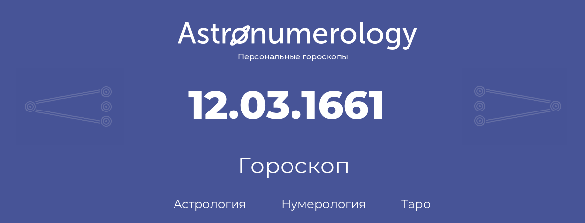 гороскоп астрологии, нумерологии и таро по дню рождения 12.03.1661 (12 марта 1661, года)