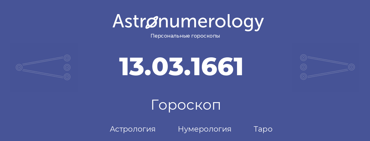 гороскоп астрологии, нумерологии и таро по дню рождения 13.03.1661 (13 марта 1661, года)