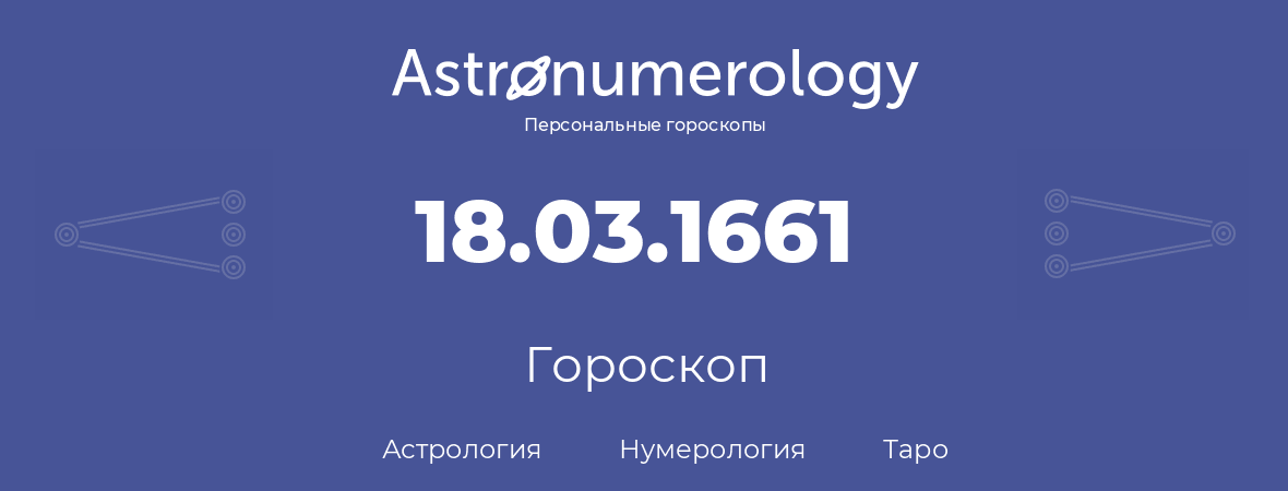 гороскоп астрологии, нумерологии и таро по дню рождения 18.03.1661 (18 марта 1661, года)