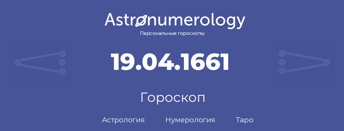 гороскоп астрологии, нумерологии и таро по дню рождения 19.04.1661 (19 апреля 1661, года)