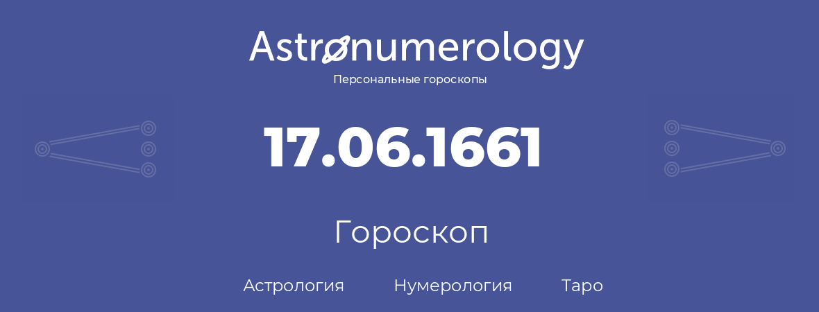 гороскоп астрологии, нумерологии и таро по дню рождения 17.06.1661 (17 июня 1661, года)