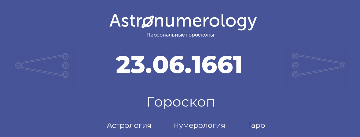 гороскоп астрологии, нумерологии и таро по дню рождения 23.06.1661 (23 июня 1661, года)