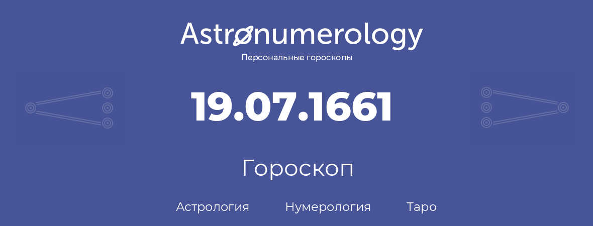 гороскоп астрологии, нумерологии и таро по дню рождения 19.07.1661 (19 июля 1661, года)