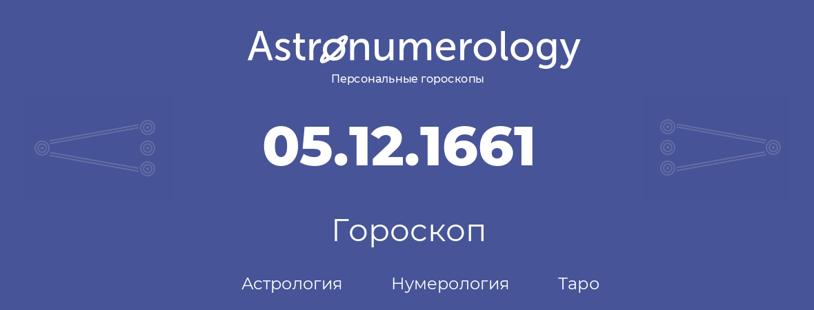 гороскоп астрологии, нумерологии и таро по дню рождения 05.12.1661 (05 декабря 1661, года)