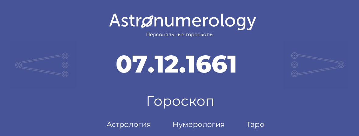 гороскоп астрологии, нумерологии и таро по дню рождения 07.12.1661 (7 декабря 1661, года)