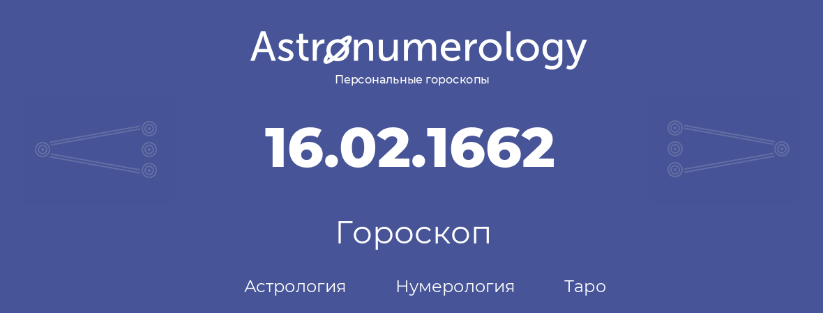 гороскоп астрологии, нумерологии и таро по дню рождения 16.02.1662 (16 февраля 1662, года)