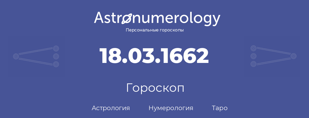 гороскоп астрологии, нумерологии и таро по дню рождения 18.03.1662 (18 марта 1662, года)