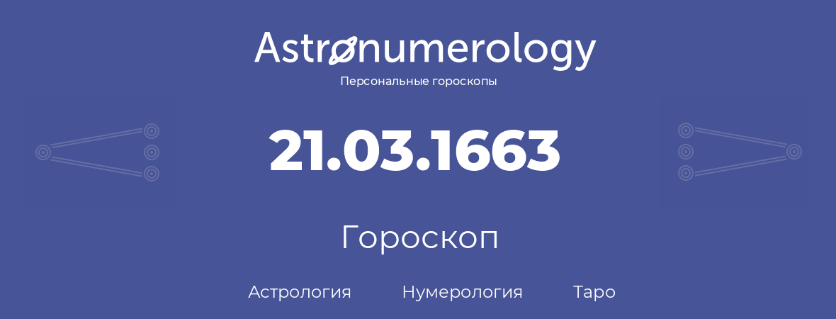 гороскоп астрологии, нумерологии и таро по дню рождения 21.03.1663 (21 марта 1663, года)