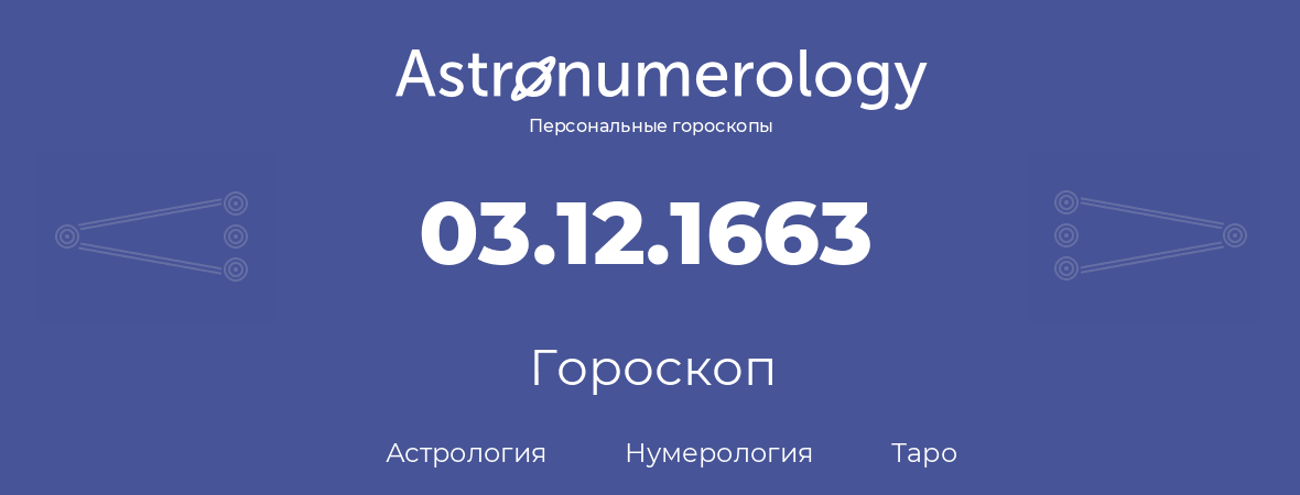 гороскоп астрологии, нумерологии и таро по дню рождения 03.12.1663 (03 декабря 1663, года)