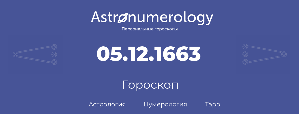 гороскоп астрологии, нумерологии и таро по дню рождения 05.12.1663 (5 декабря 1663, года)