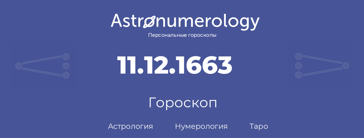 гороскоп астрологии, нумерологии и таро по дню рождения 11.12.1663 (11 декабря 1663, года)