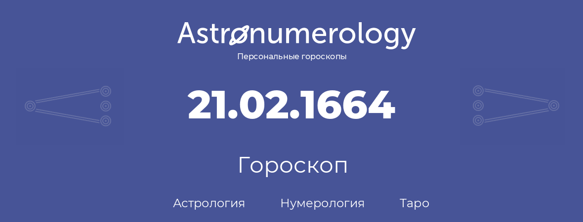 гороскоп астрологии, нумерологии и таро по дню рождения 21.02.1664 (21 февраля 1664, года)