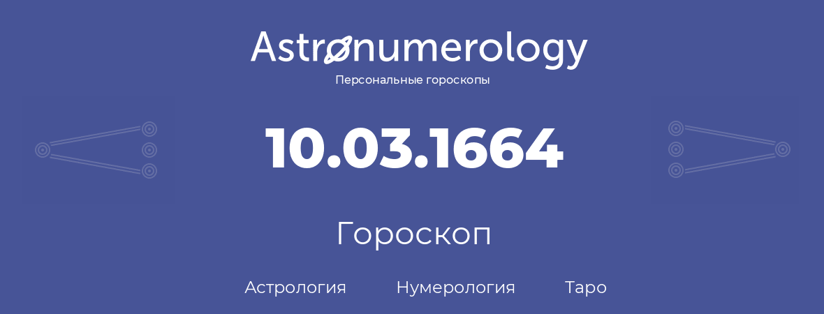 гороскоп астрологии, нумерологии и таро по дню рождения 10.03.1664 (10 марта 1664, года)