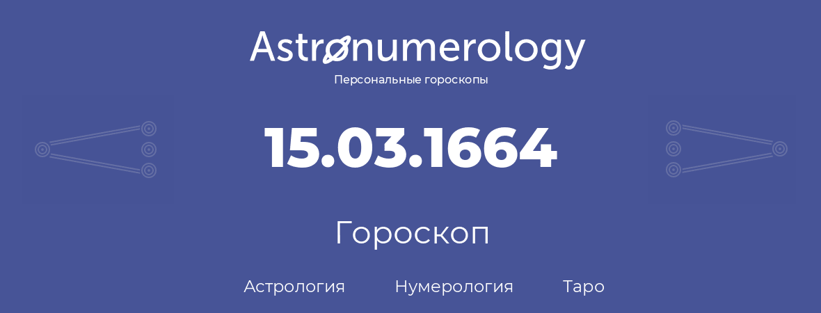 гороскоп астрологии, нумерологии и таро по дню рождения 15.03.1664 (15 марта 1664, года)