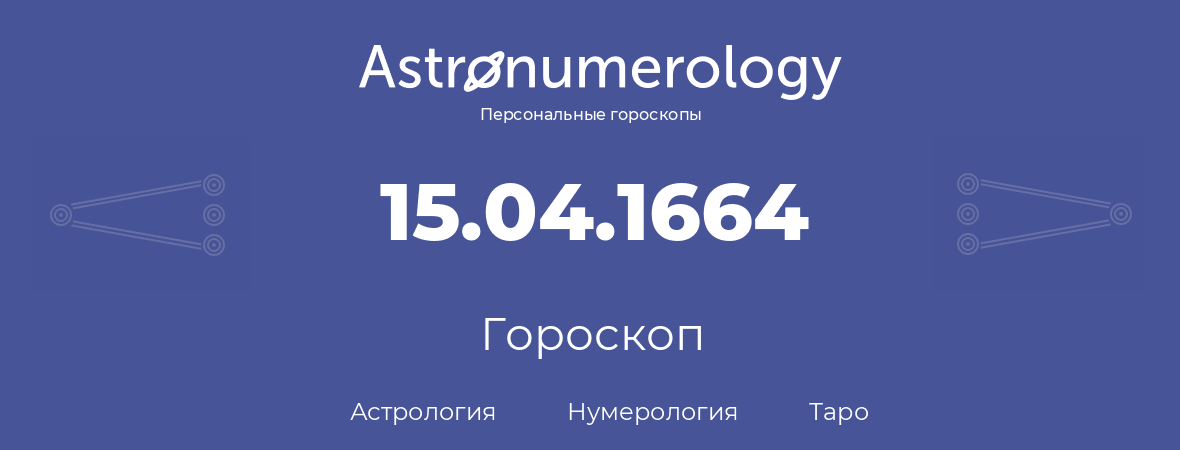 гороскоп астрологии, нумерологии и таро по дню рождения 15.04.1664 (15 апреля 1664, года)