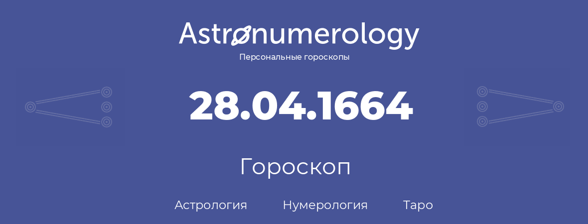 гороскоп астрологии, нумерологии и таро по дню рождения 28.04.1664 (28 апреля 1664, года)
