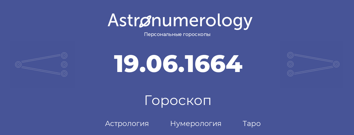 гороскоп астрологии, нумерологии и таро по дню рождения 19.06.1664 (19 июня 1664, года)