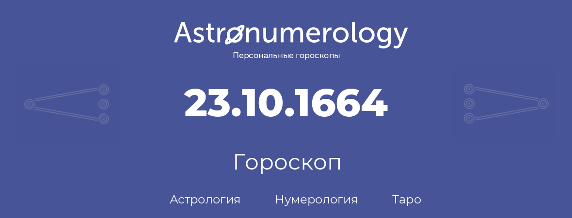 гороскоп астрологии, нумерологии и таро по дню рождения 23.10.1664 (23 октября 1664, года)