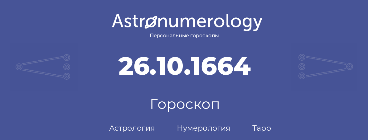 гороскоп астрологии, нумерологии и таро по дню рождения 26.10.1664 (26 октября 1664, года)