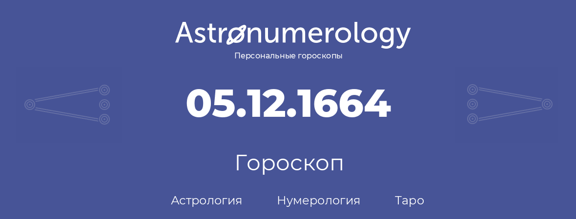 гороскоп астрологии, нумерологии и таро по дню рождения 05.12.1664 (5 декабря 1664, года)