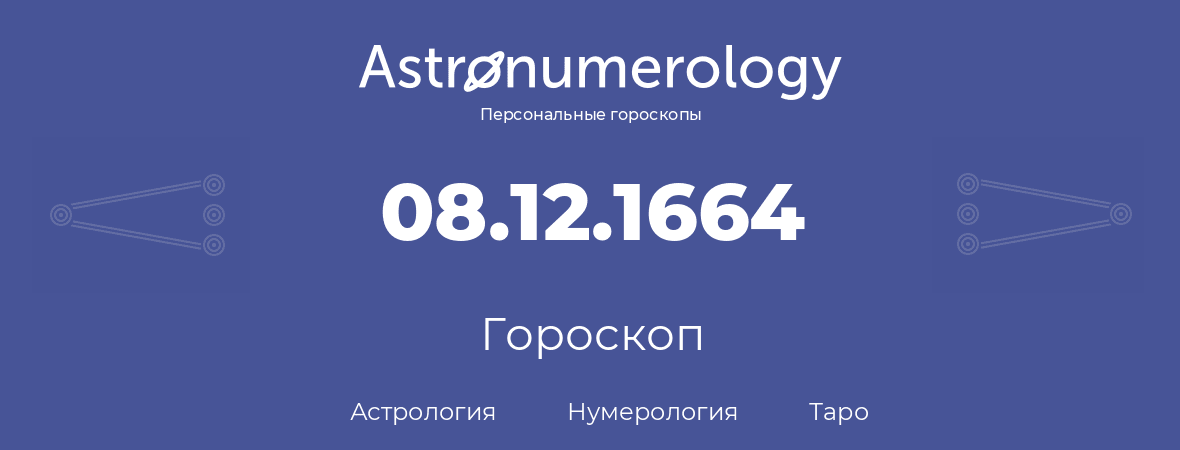 гороскоп астрологии, нумерологии и таро по дню рождения 08.12.1664 (08 декабря 1664, года)