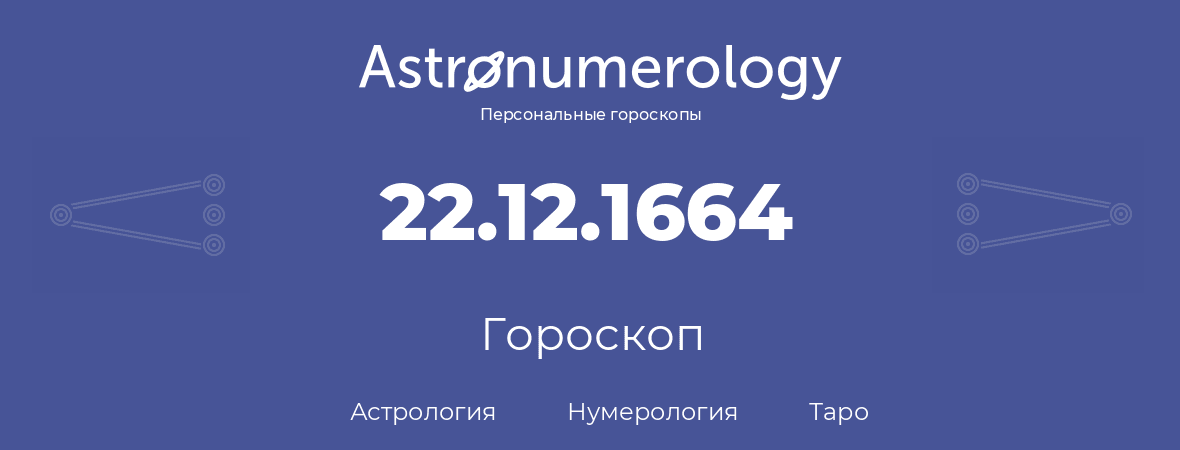 гороскоп астрологии, нумерологии и таро по дню рождения 22.12.1664 (22 декабря 1664, года)