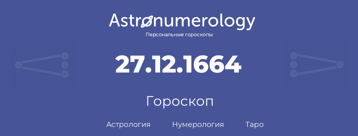 гороскоп астрологии, нумерологии и таро по дню рождения 27.12.1664 (27 декабря 1664, года)