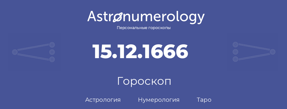 гороскоп астрологии, нумерологии и таро по дню рождения 15.12.1666 (15 декабря 1666, года)