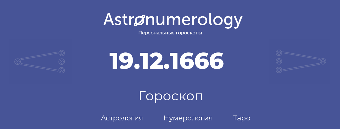 гороскоп астрологии, нумерологии и таро по дню рождения 19.12.1666 (19 декабря 1666, года)