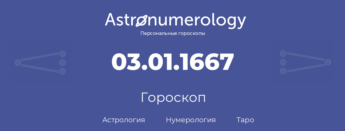 гороскоп астрологии, нумерологии и таро по дню рождения 03.01.1667 (3 января 1667, года)