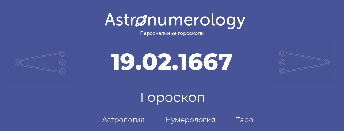 гороскоп астрологии, нумерологии и таро по дню рождения 19.02.1667 (19 февраля 1667, года)