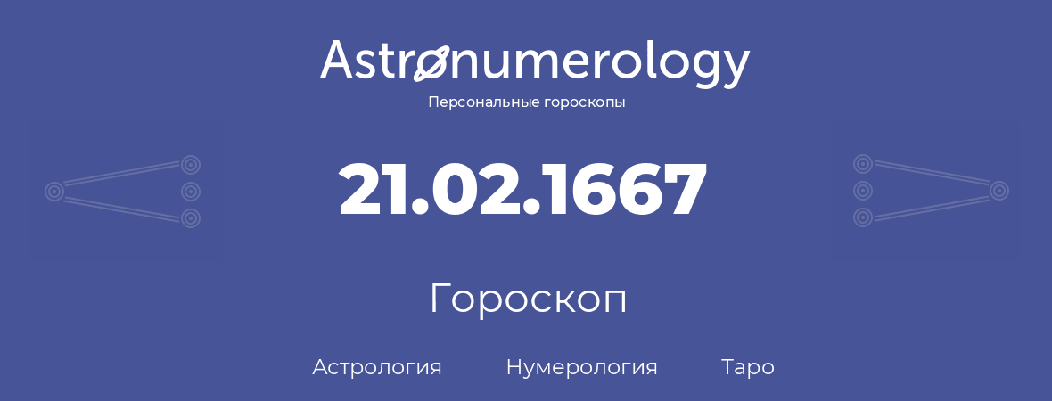 гороскоп астрологии, нумерологии и таро по дню рождения 21.02.1667 (21 февраля 1667, года)