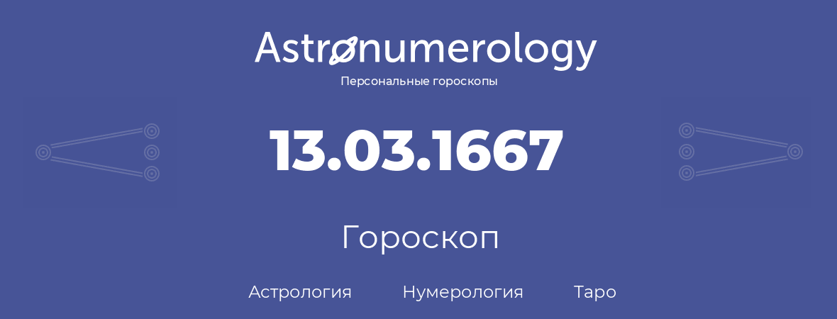 гороскоп астрологии, нумерологии и таро по дню рождения 13.03.1667 (13 марта 1667, года)