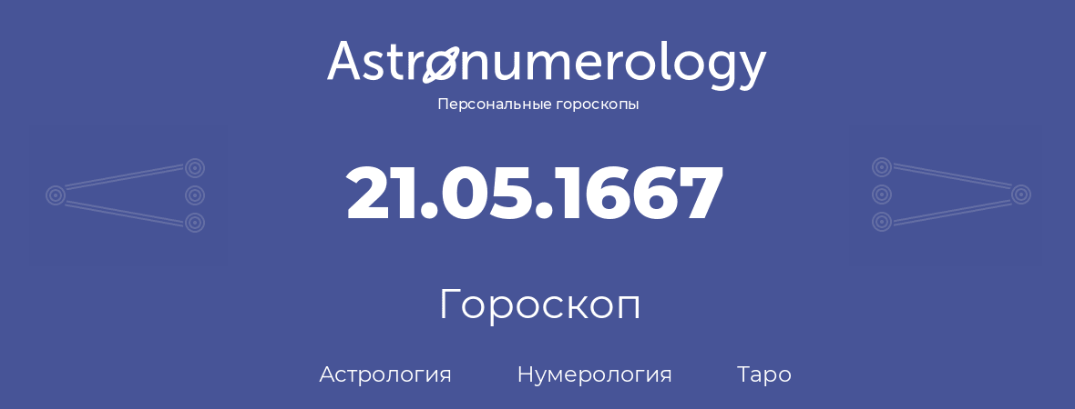 гороскоп астрологии, нумерологии и таро по дню рождения 21.05.1667 (21 мая 1667, года)