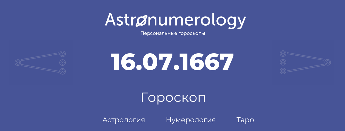 гороскоп астрологии, нумерологии и таро по дню рождения 16.07.1667 (16 июля 1667, года)