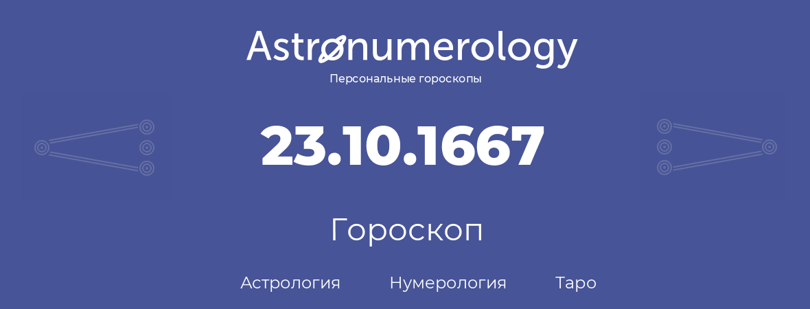 гороскоп астрологии, нумерологии и таро по дню рождения 23.10.1667 (23 октября 1667, года)