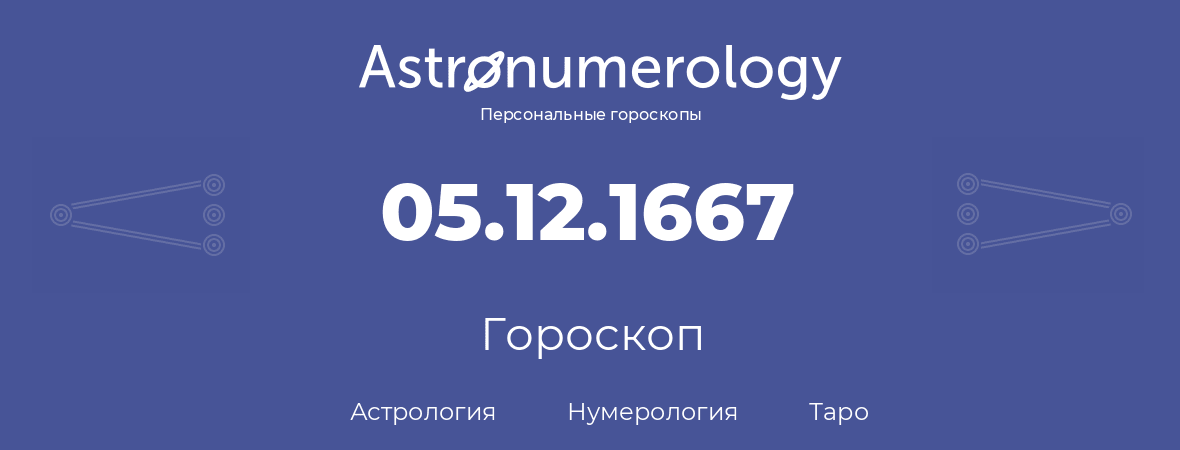 гороскоп астрологии, нумерологии и таро по дню рождения 05.12.1667 (5 декабря 1667, года)