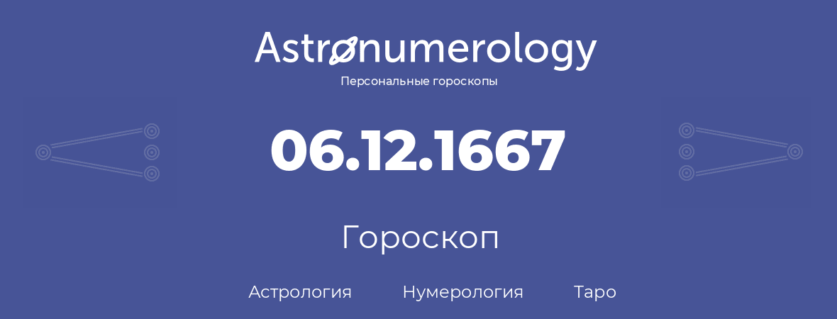 гороскоп астрологии, нумерологии и таро по дню рождения 06.12.1667 (6 декабря 1667, года)