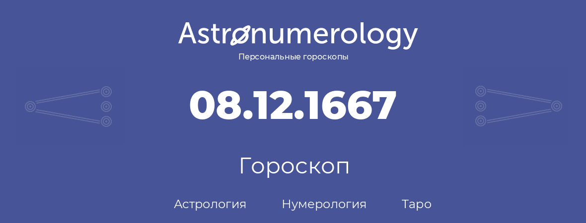 гороскоп астрологии, нумерологии и таро по дню рождения 08.12.1667 (08 декабря 1667, года)