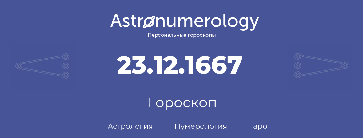 гороскоп астрологии, нумерологии и таро по дню рождения 23.12.1667 (23 декабря 1667, года)
