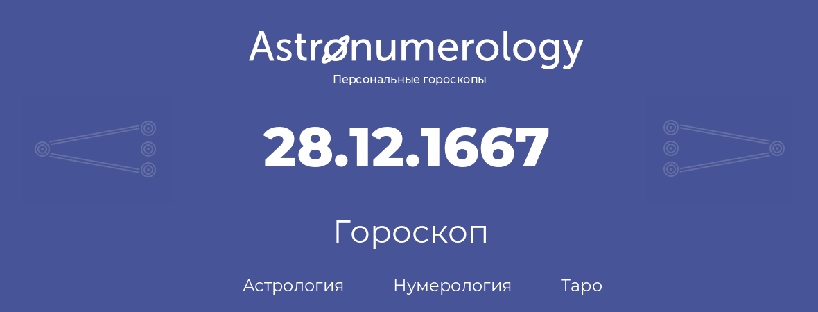 гороскоп астрологии, нумерологии и таро по дню рождения 28.12.1667 (28 декабря 1667, года)